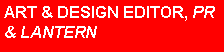 Text Box: ART & DESIGN EDITOR, PR & LANTERN
